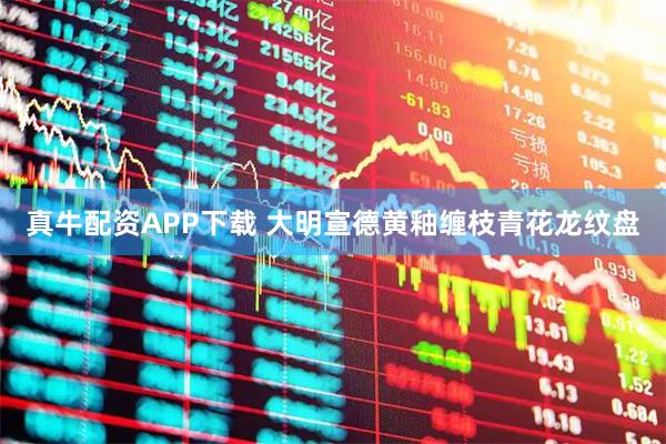 真牛配资APP下载 大明宣德黄釉缠枝青花龙纹盘