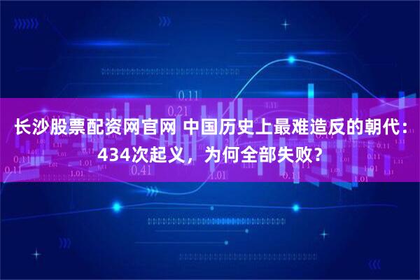 长沙股票配资网官网 中国历史上最难造反的朝代：434次起义，为何全部失败？