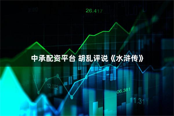 中承配资平台 胡乱评说《水浒传》
