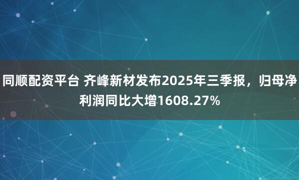 同顺配资平台 齐峰新材发布2025年三季报，归母净利润同比大增1608.27%