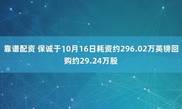 靠谱配资 保诚于10月16日耗资约296.02万英镑回购约29.24万股