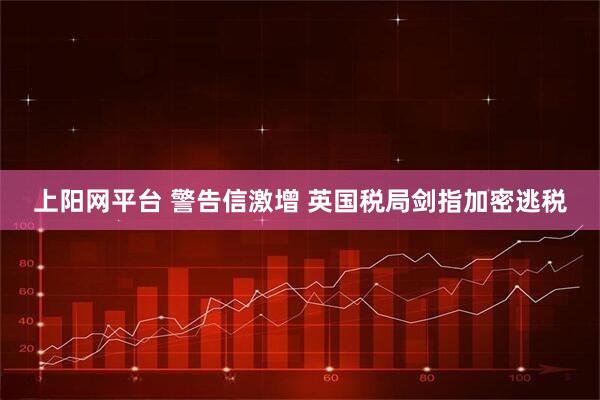 上阳网平台 警告信激增 英国税局剑指加密逃税