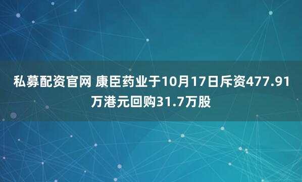 私募配资官网 康臣药业于10月17日斥资477.91万港元回购31.7万股