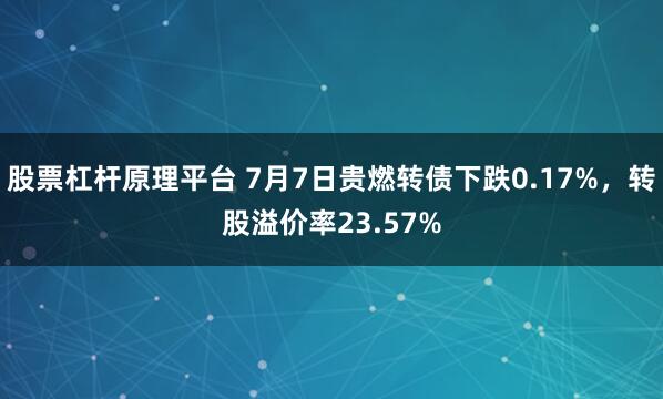 股票杠杆原理平台 7月7日贵燃转债下跌0.17%，转股溢价率23.57%