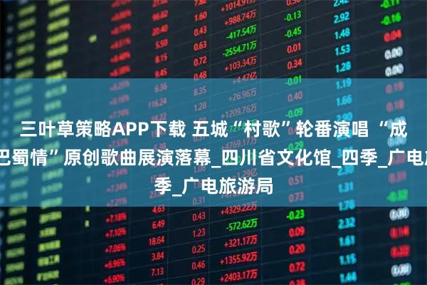 三叶草策略APP下载 五城“村歌”轮番演唱 “成渝地·巴蜀情”原创歌曲展演落幕_四川省文化馆_四季_广电旅游局