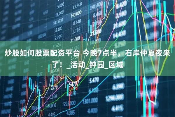 炒股如何股票配资平台 今晚7点半，右岸仲夏夜来了！_活动_钟园_区域