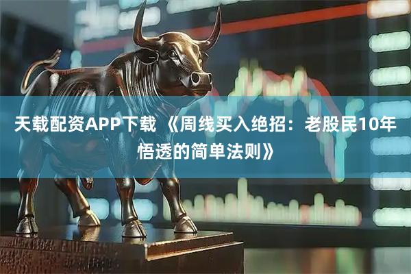 天载配资APP下载 《周线买入绝招：老股民10年悟透的简单法则》