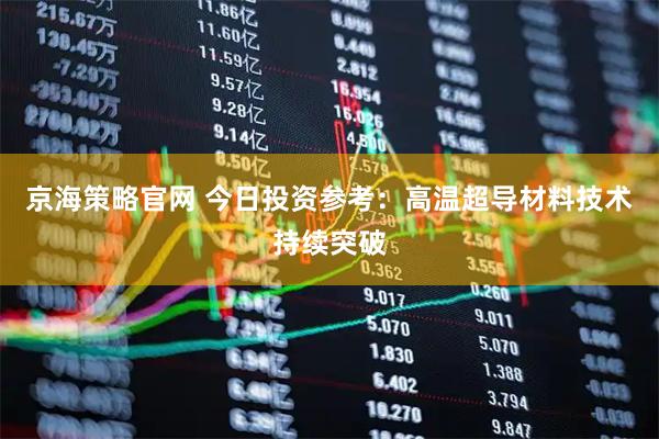 京海策略官网 今日投资参考：高温超导材料技术持续突破