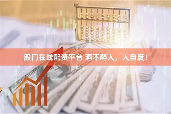 股门在线配资平台 酒不醉人，人自废！
