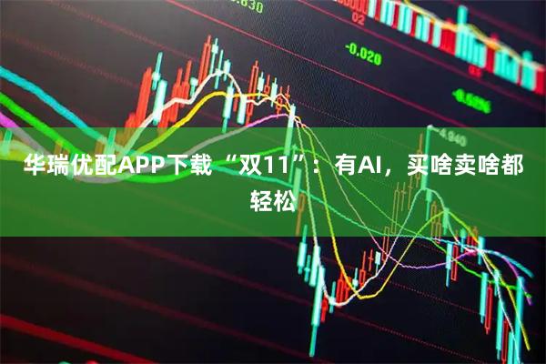华瑞优配APP下载 “双11”：有AI，买啥卖啥都轻松