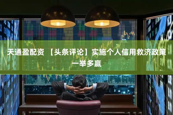 天通盈配资 【头条评论】实施个人信用救济政策一举多赢