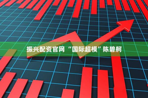 振兴配资官网 “国际超模”陈碧舸