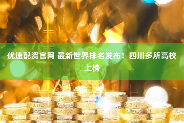 优速配资官网 最新世界排名发布！四川多所高校上榜