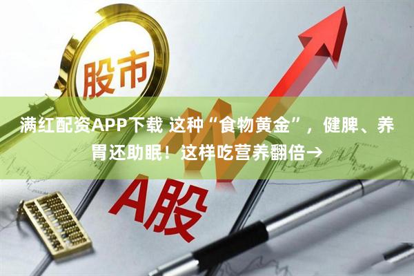 满红配资APP下载 这种“食物黄金”，健脾、养胃还助眠！这样吃营养翻倍→