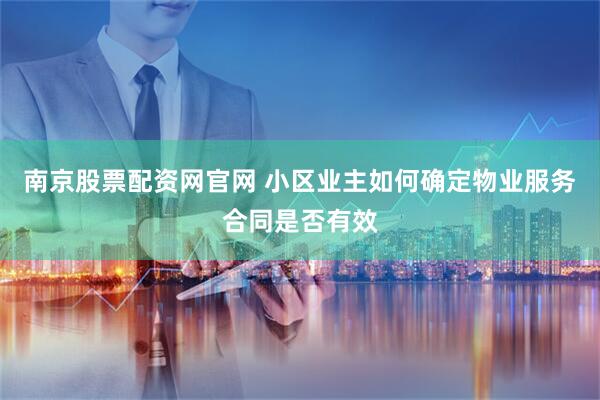 南京股票配资网官网 小区业主如何确定物业服务合同是否有效