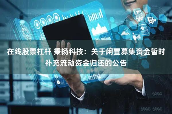 在线股票杠杆 秉扬科技：关于闲置募集资金暂时补充流动资金归还的公告
