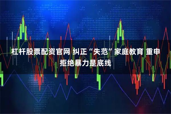 杠杆股票配资官网 纠正“失范”家庭教育 重申拒绝暴力是底线