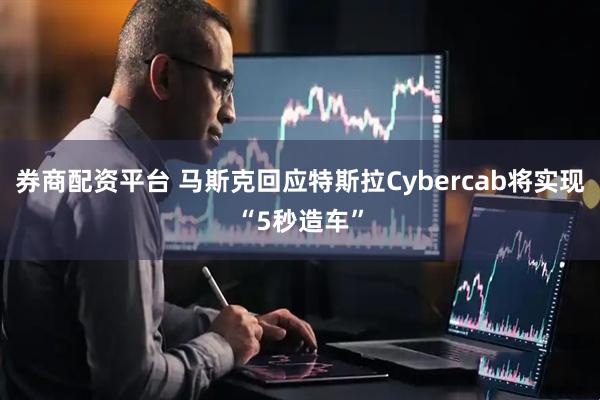 券商配资平台 马斯克回应特斯拉Cybercab将实现“5秒造车”