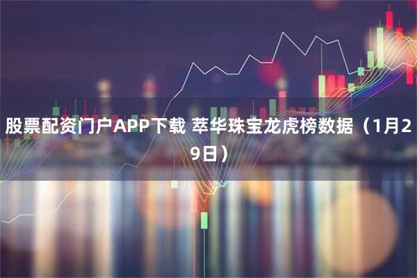 股票配资门户APP下载 萃华珠宝龙虎榜数据（1月29日）