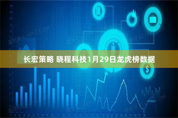 长宏策略 晓程科技1月29日龙虎榜数据