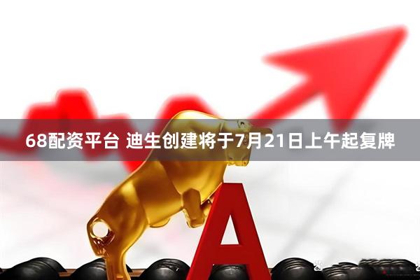 68配资平台 迪生创建将于7月21日上午起复牌