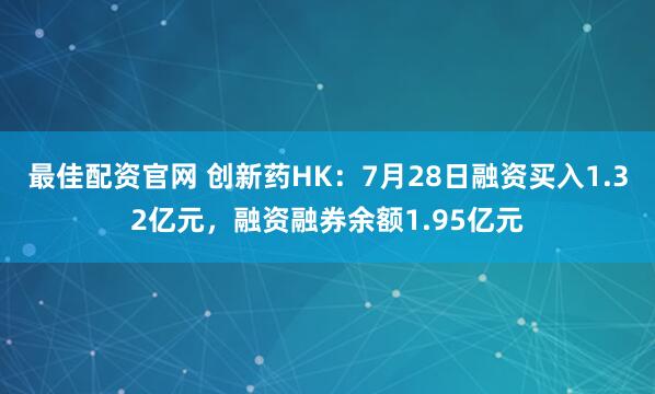 最佳配资官网 创新药HK：7月28日融资买入1.32亿元，融资融券余额1.95亿元