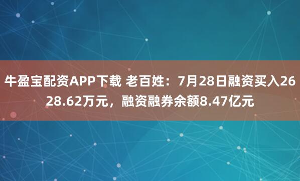 牛盈宝配资APP下载 老百姓：7月28日融资买入2628.62万元，融资融券余额8.47亿元