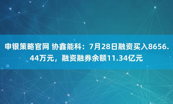 申银策略官网 协鑫能科：7月28日融资买入8656.44万元，融资融券余额11.34亿元