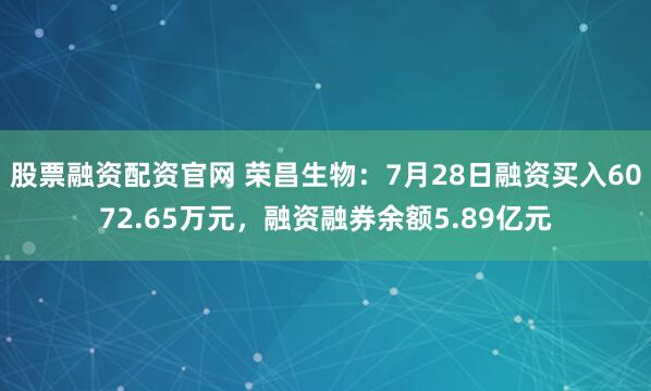 股票融资配资官网 荣昌生物：7月28日融资买入6072.65万元，融资融券余额5.89亿元