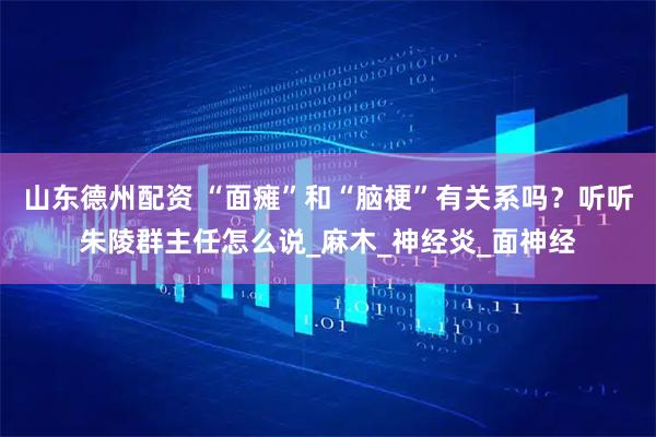山东德州配资 “面瘫”和“脑梗”有关系吗？听听朱陵群主任怎么说_麻木_神经炎_面神经