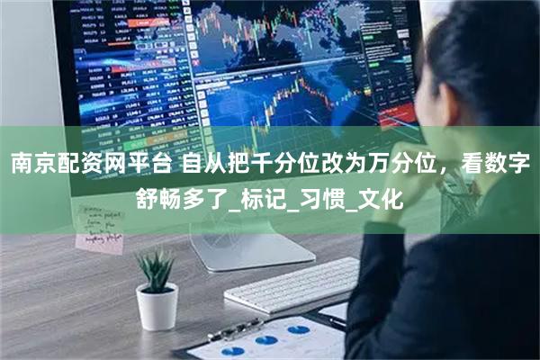 南京配资网平台 自从把千分位改为万分位，看数字舒畅多了_标记_习惯_文化