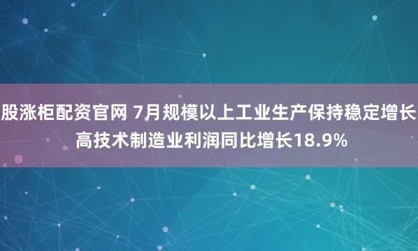 股涨柜配资官网 7月规模以上工业生产保持稳定增长 高技术制造业利润同比增长18.9%