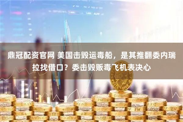 鼎冠配资官网 美国击毁运毒船，是其推翻委内瑞拉找借口？委击毁贩毒飞机表决心