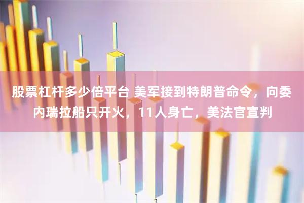 股票杠杆多少倍平台 美军接到特朗普命令，向委内瑞拉船只开火，11人身亡，美法官宣判