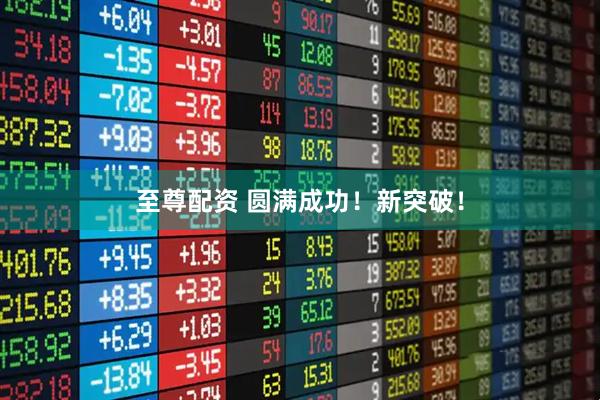 至尊配资 圆满成功！新突破！